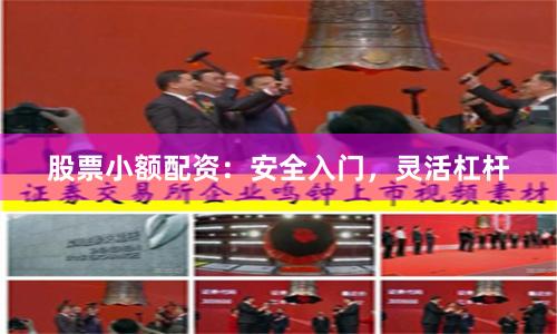 股票小额配资：安全入门，灵活杠杆