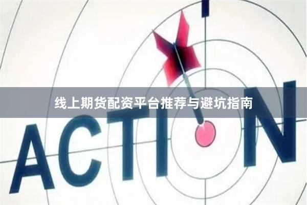 线上期货配资平台推荐与避坑指南
