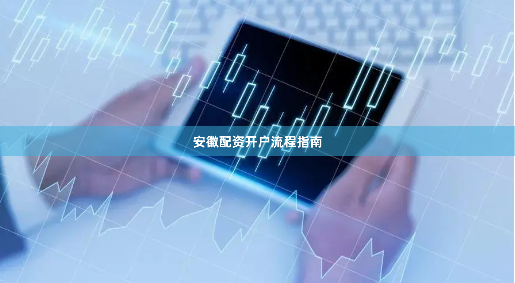 安徽配资开户流程指南