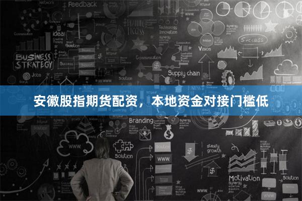 安徽股指期货配资，本地资金对接门槛低