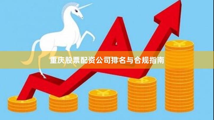 重庆股票配资公司排名与合规指南