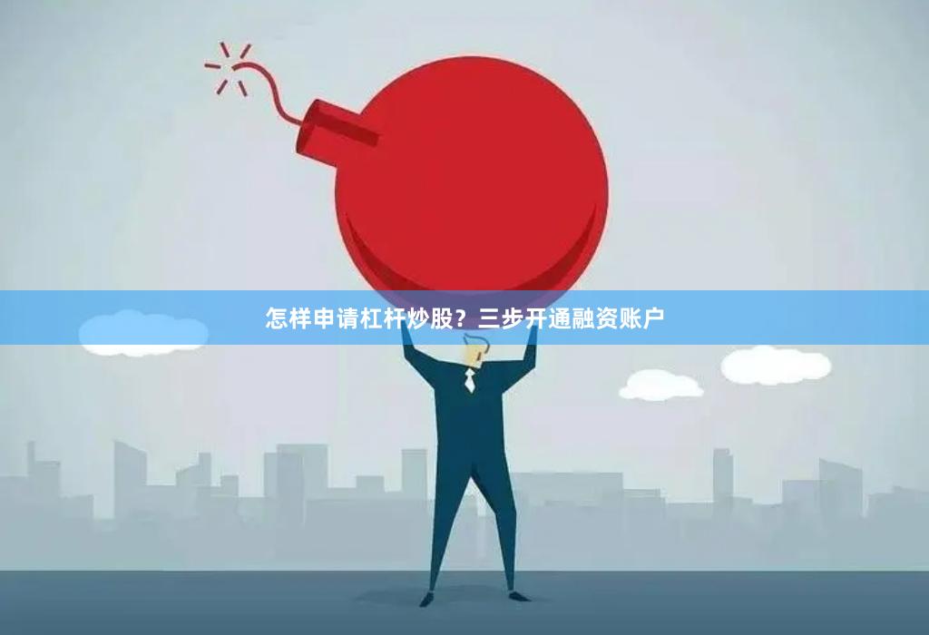 怎样申请杠杆炒股？三步开通融资账户