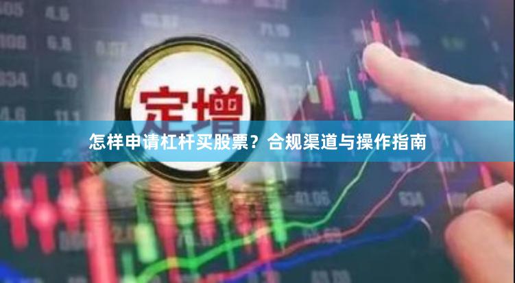 怎样申请杠杆买股票？合规渠道与操作指南