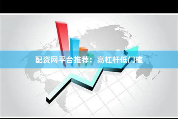 配资网平台推荐：高杠杆低门槛