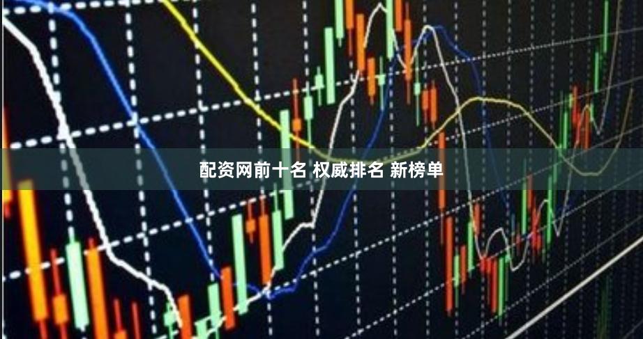 配资网前十名 权威排名 新榜单
