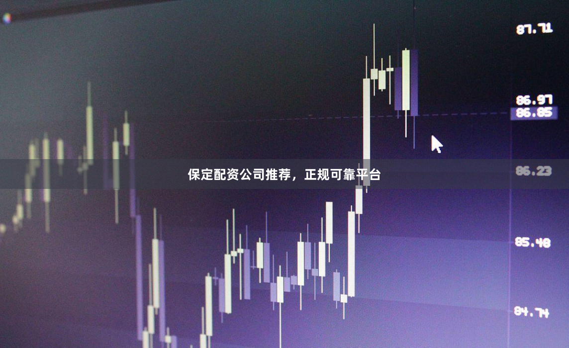 保定配资公司推荐，正规可靠平台