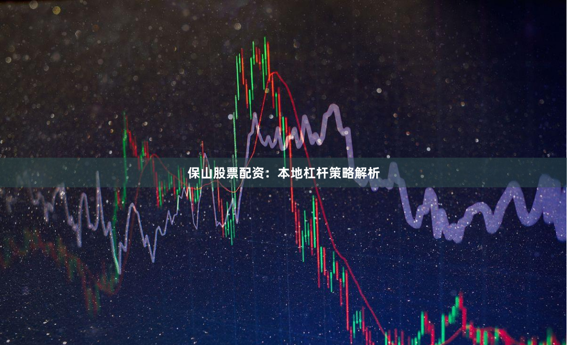 保山股票配资：本地杠杆策略解析