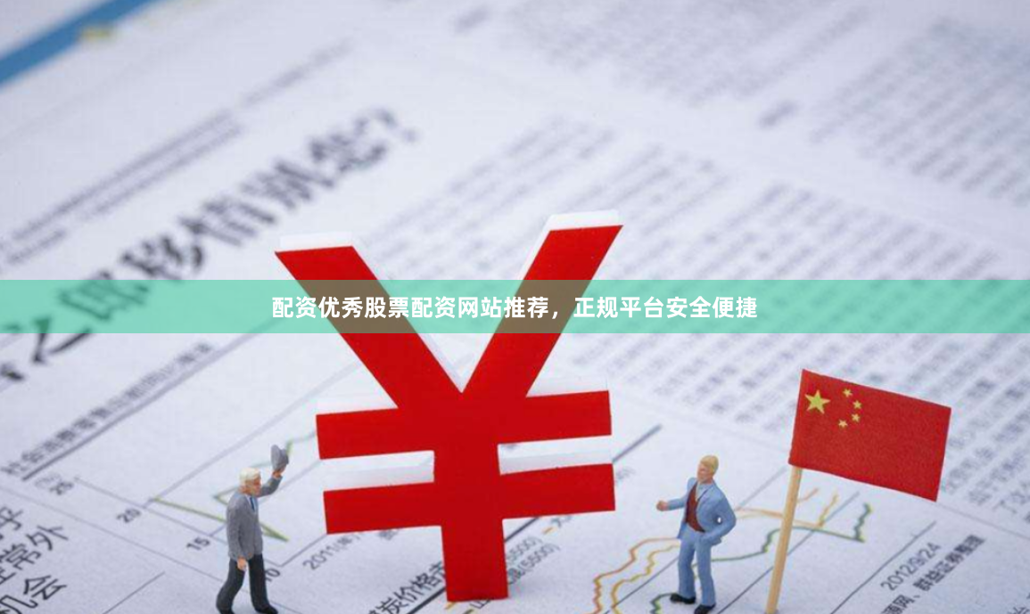配资优秀股票配资网站推荐，正规平台安全便捷