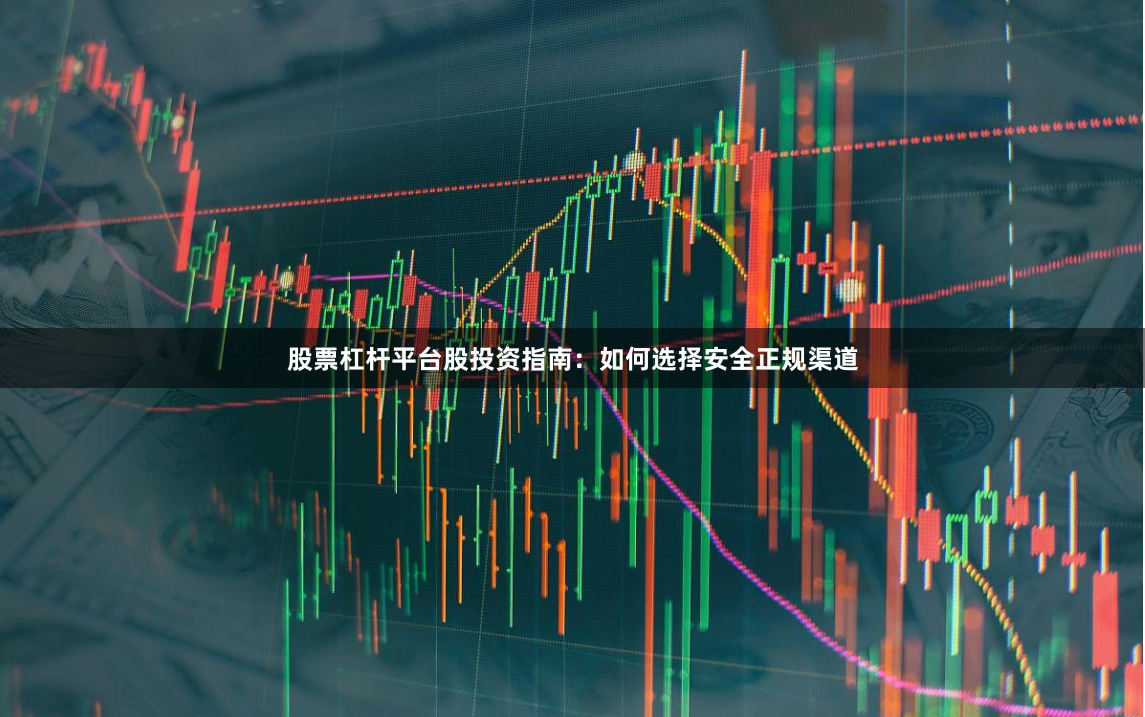股票杠杆平台股投资指南：如何选择安全正规渠道