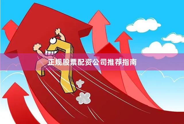 正规股票配资公司推荐指南