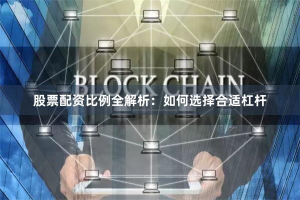 股票配资比例全解析：如何选择合适杠杆