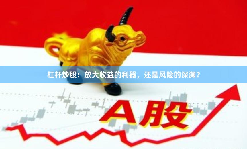 杠杆炒股：放大收益的利器，还是风险的深渊？