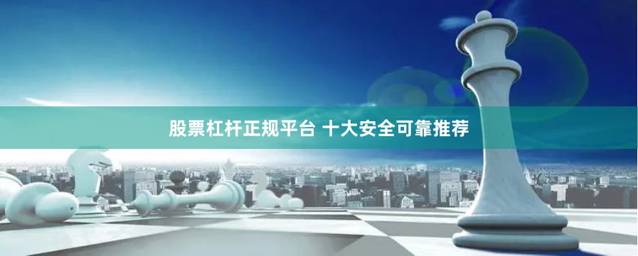 股票杠杆正规平台 十大安全可靠推荐