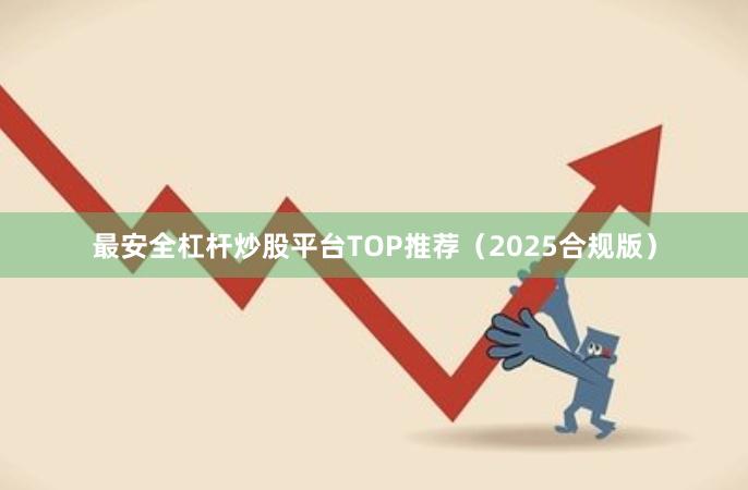 最安全杠杆炒股平台TOP推荐（2025合规版）