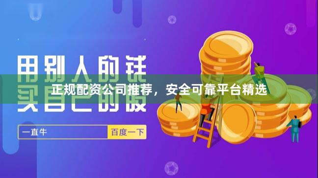 正规配资公司推荐，安全可靠平台精选