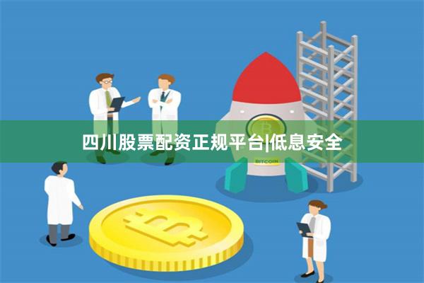 四川股票配资正规平台|低息安全