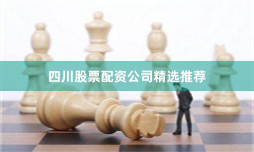 四川股票配资公司精选推荐
