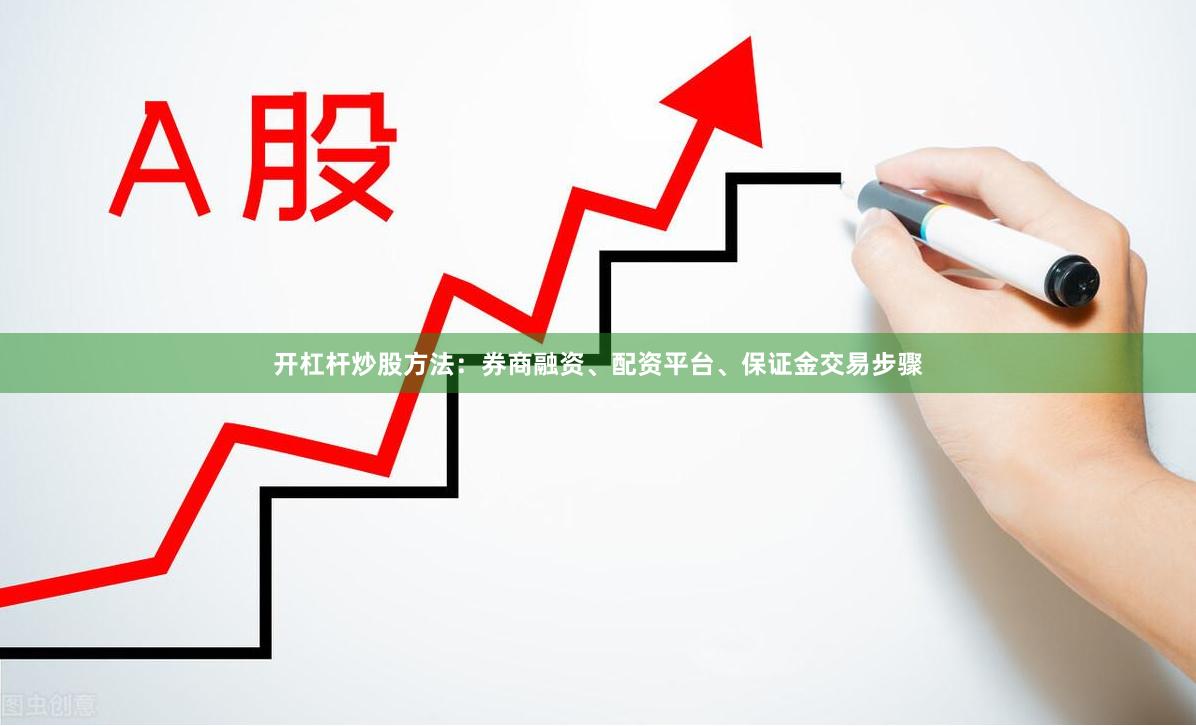 开杠杆炒股方法：券商融资、配资平台、保证金交易步骤