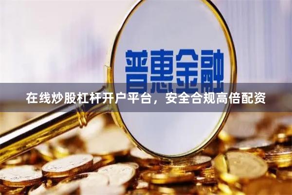 在线炒股杠杆开户平台，安全合规高倍配资
