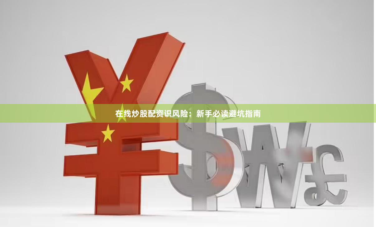 在线炒股配资识风险：新手必读避坑指南
